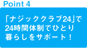 point1 「ナジッククラブ24」で 24時間体制でひとり 暮らしをサポート！