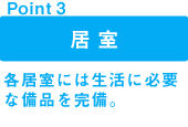 point1 居室:寮長夫婦が常駐し、みなさんの生活をサポート