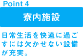 point1 寮内施設:日常生活を快適に過ごすには欠かせない設備が充実。